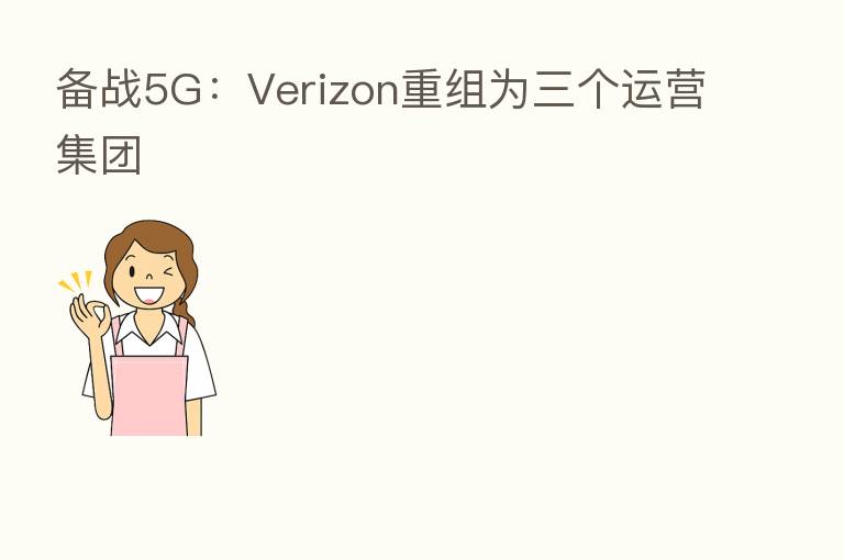 备战5G:Verizon重组为三个运营集团