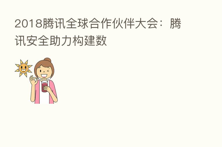 2018腾讯全球合作伙伴大会:腾讯安全助力构建数
