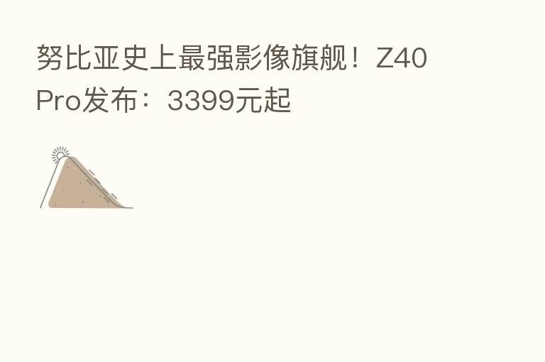 努比亚史上 强影像旗舰!Z40 Pro发布:3399元起