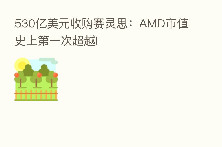 530亿美元收购赛灵思:AMD市值史上 一次超越I
