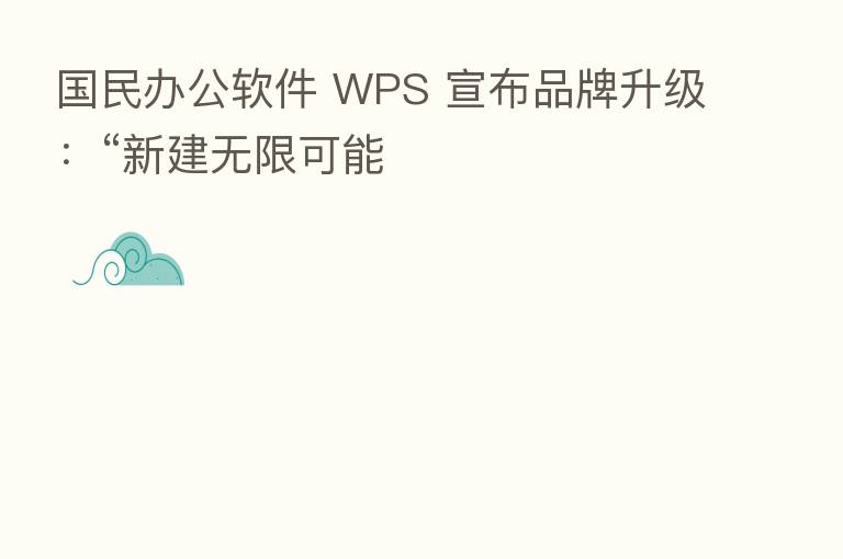 国民办公软件 WPS 宣布品牌升级：“新建无限可能