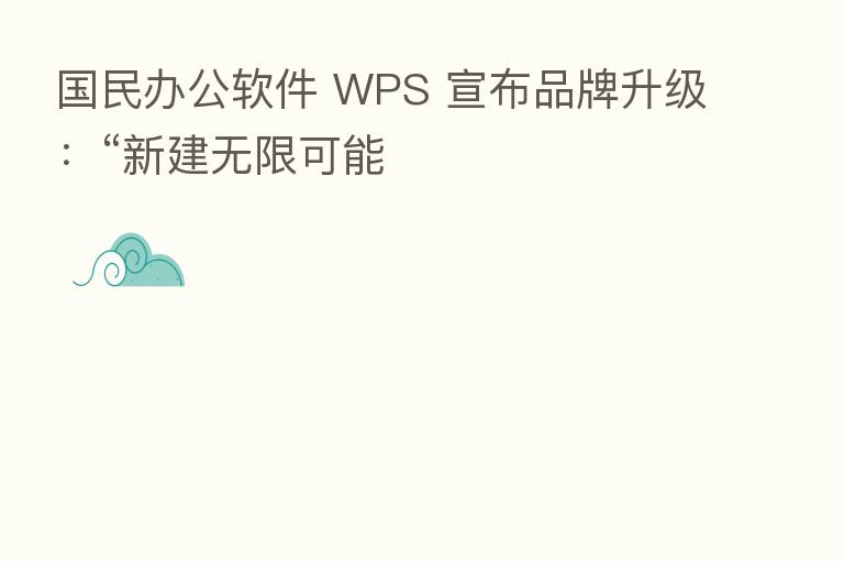 国民办公软件 WPS 宣布品牌升级:“新建无限可能