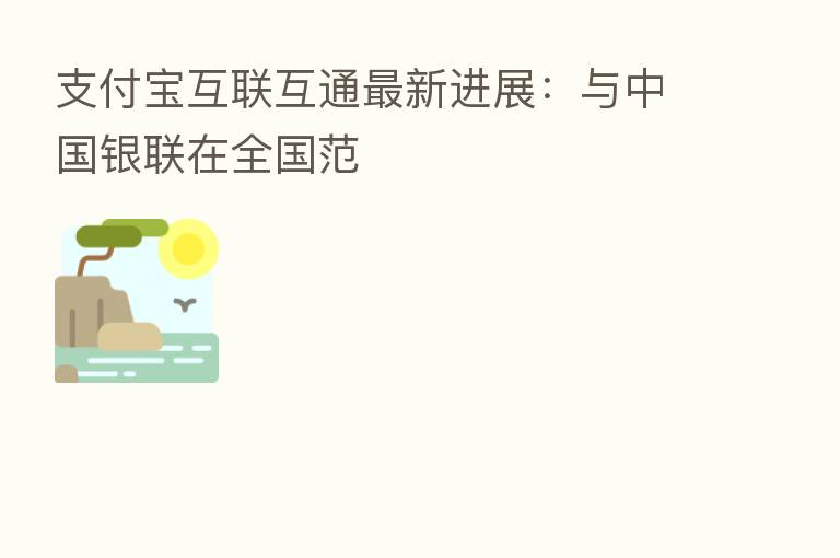 支付宝互联互通新 进展:与中国银联在全国范