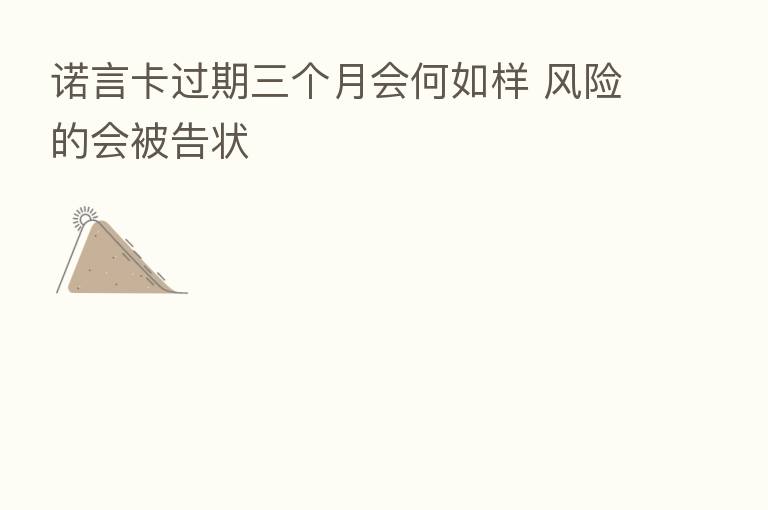 诺言卡过期三个月会何如样 风险的会被告状