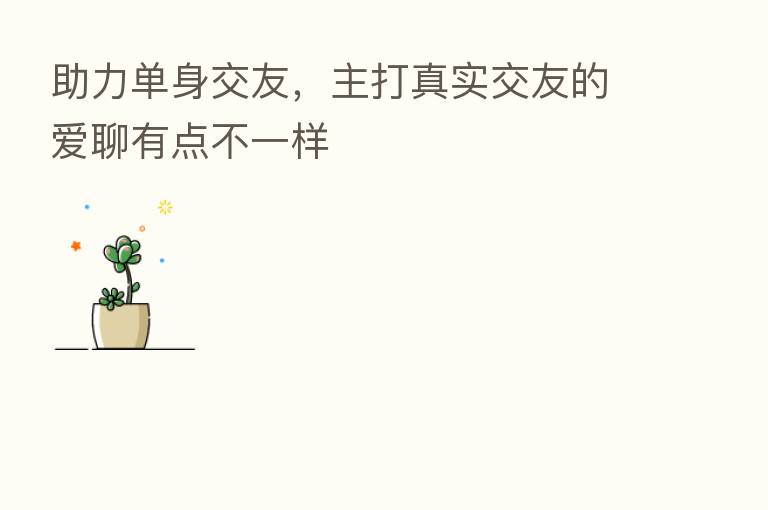 助力单身交友,主打真实交友的爱聊有点不一样