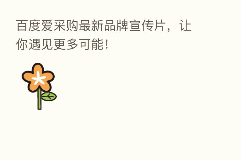 百度爱采购新 品牌宣传片,让你遇见更多可能!