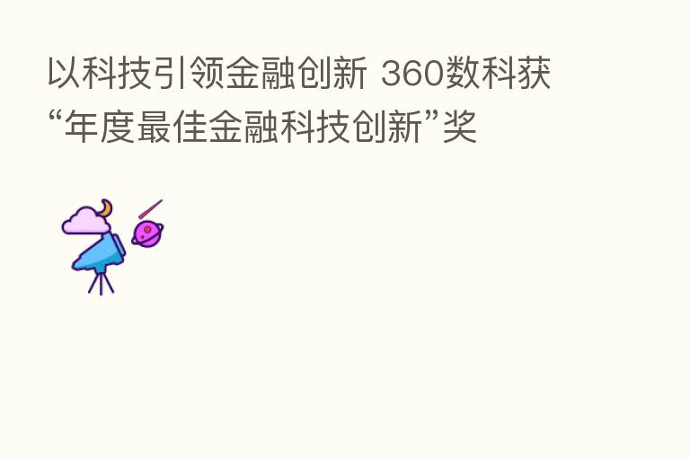 以科技引领金融创新 360数科获“年度 佳金融科技创新”奖
