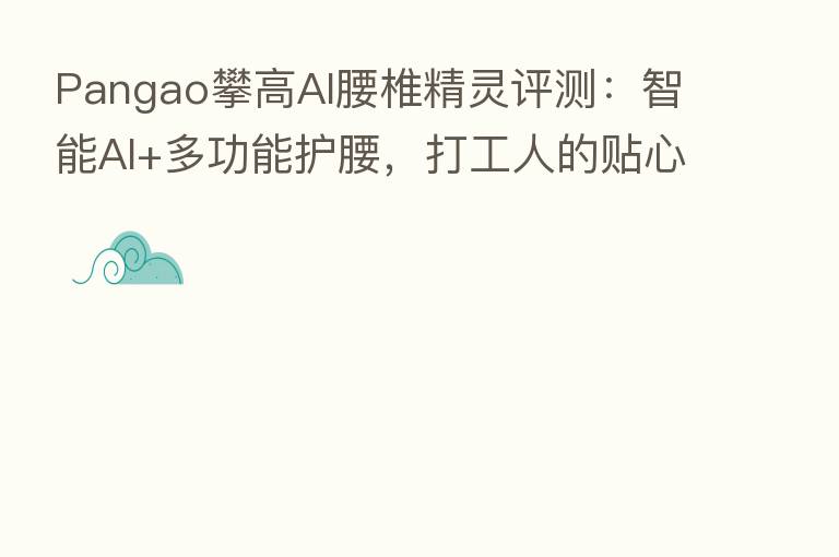 Pangao攀高AI腰椎精灵评测:智能AI+多功能护腰,打工人的贴心小助手