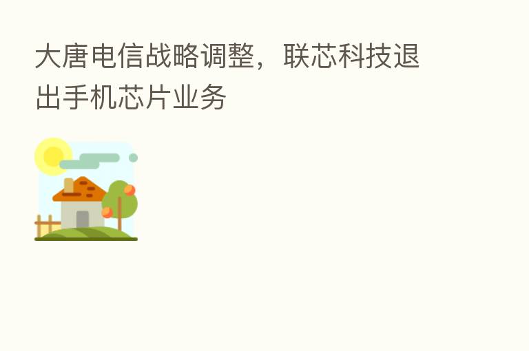 大唐电信战略调整,联芯科技退出手机芯片业务