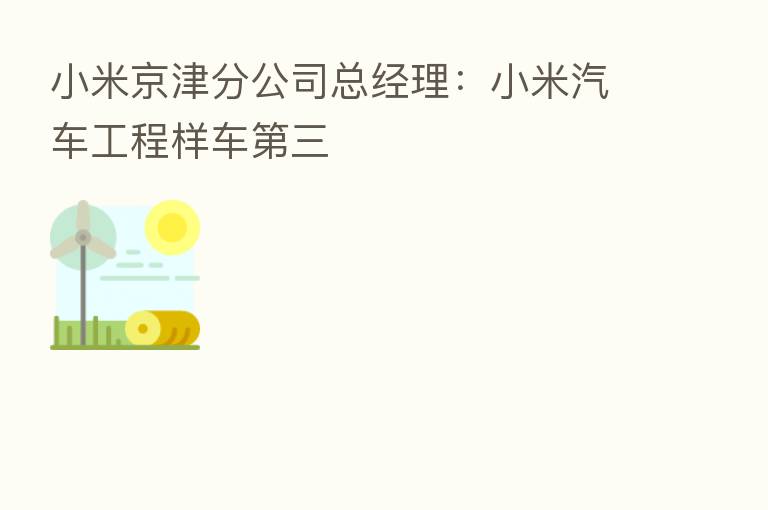 小米京津分公司总经理:小米汽车工程样车 三