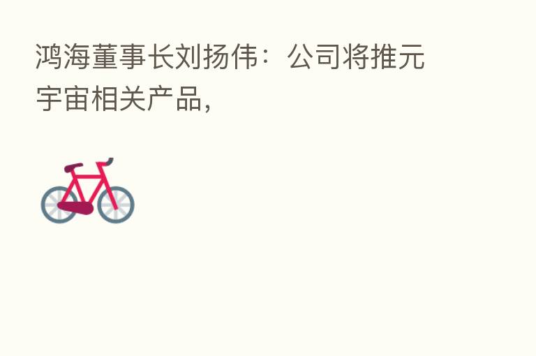 鸿海董事长刘扬伟:公司将推元宇宙相关产品,