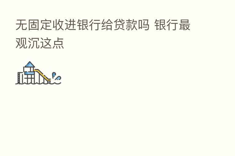 无固定收进银行给贷款吗 银行 观沉这点