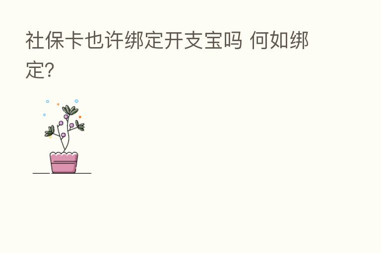 社保卡也许绑定开支宝吗 何如绑定?