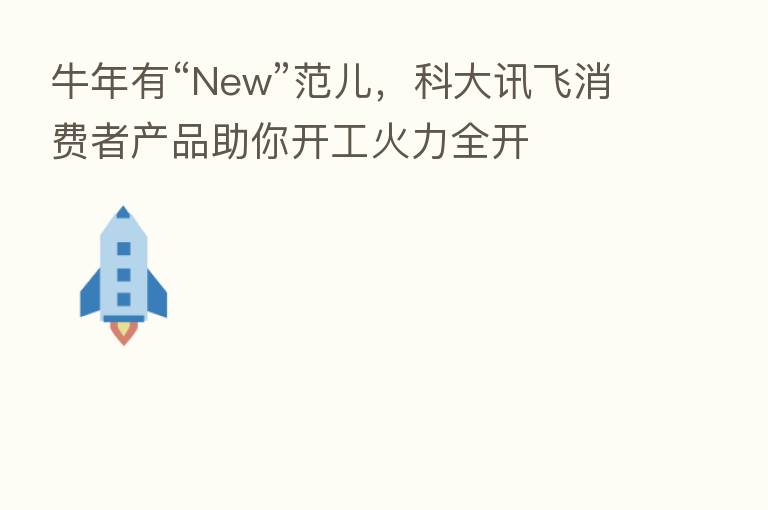 牛年有“New”范儿,科大讯飞消费者产品助你开工火力全开