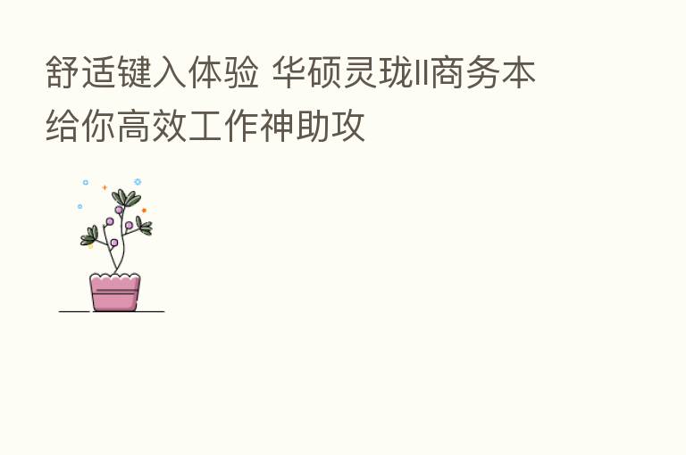 舒适键入体验 华硕灵珑II商务本给你高效工作神助攻