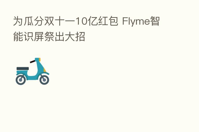 为瓜分双十一10亿红包 Flyme智能识屏祭出大招