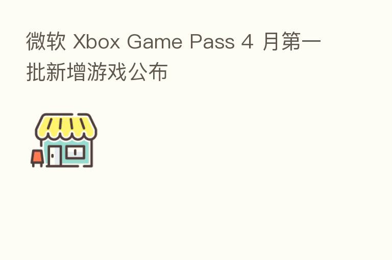 微软 Xbox Game Pass 4 月 一批新增游戏公布