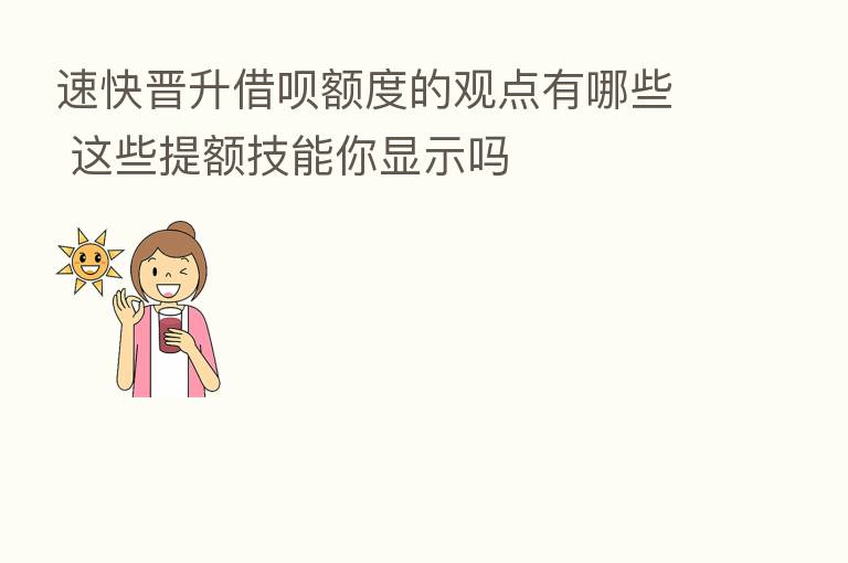 速快晋升借呗额度的观点有哪些 这些提额技能你显示吗