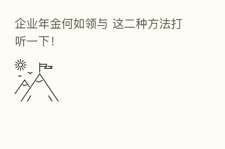 企业年金何如领与 这二种方法打听一下!