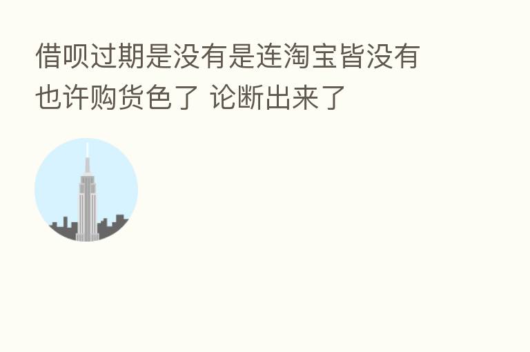 借呗过期是没有是连淘宝皆没有也许购货色了 论断出来了