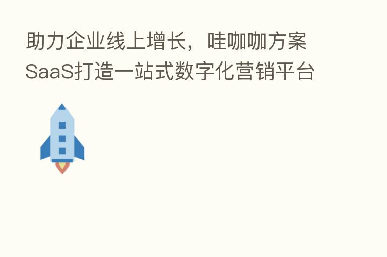 助力企业线上增长，哇咖咖方案SaaS打造一站式数字化营销平台