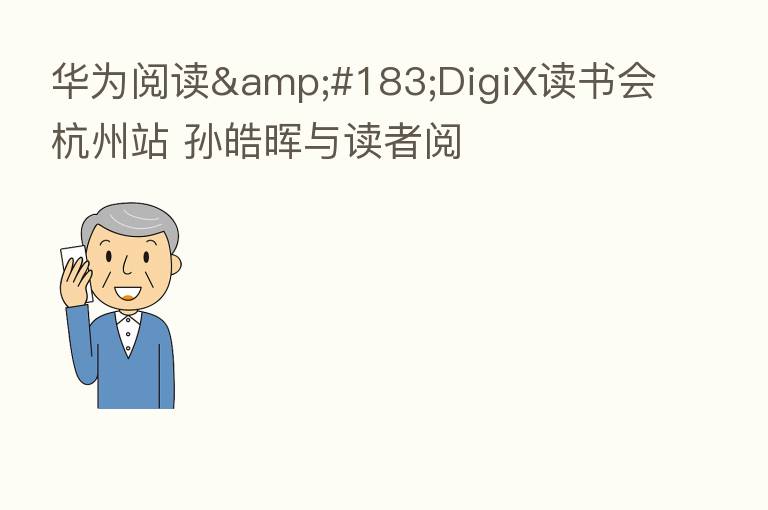 华为阅读·DigiX读书会杭州站 孙皓晖与读者阅