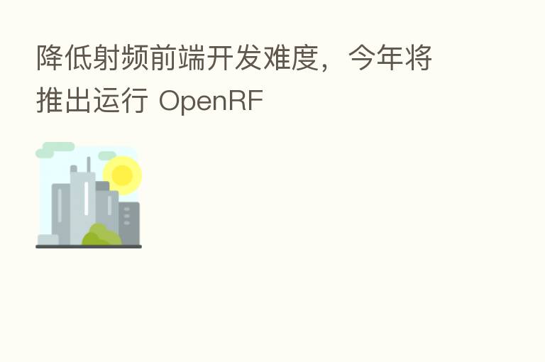 降低射频前端开发难度,今年将推出运行 OpenRF