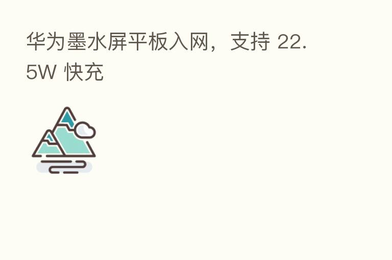 华为墨水屏平板入网,支持 22.5W 快充