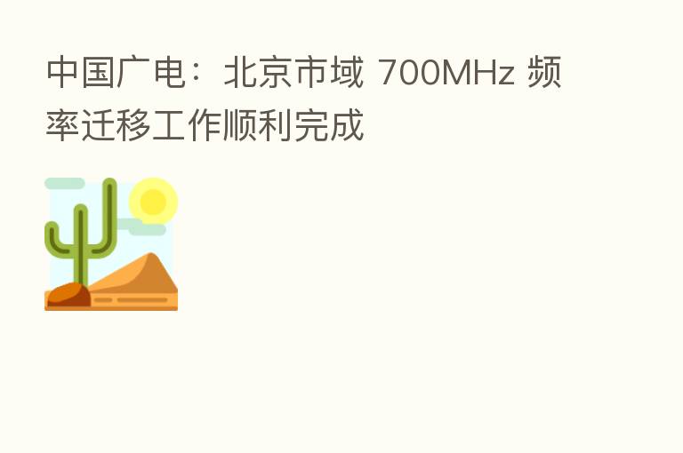 中国广电:北京市域 700MHz 频率迁移工作顺利完成
