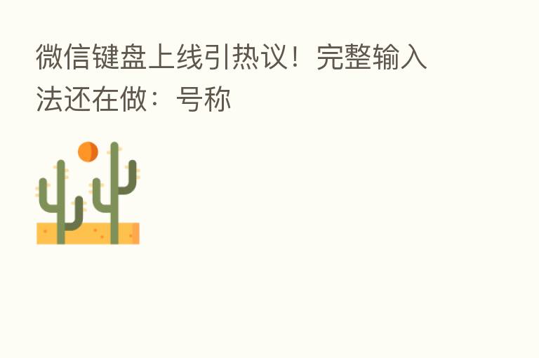 微信键盘上线引热议!完整输入法还在做:号称