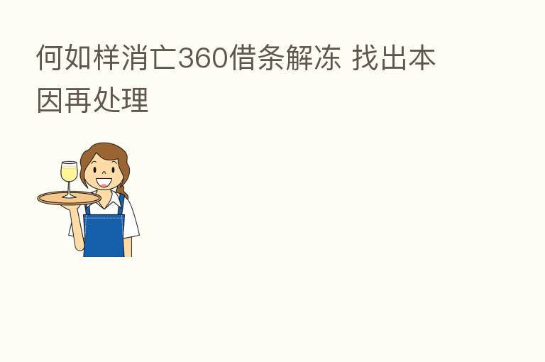 何如样消亡360借条解冻 找出本因再处理
