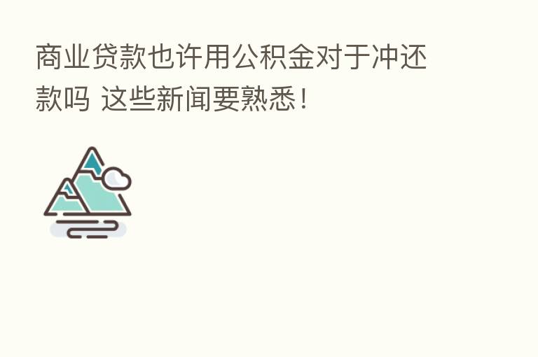 商业贷款也许用公积金对于冲还款吗 这些新闻要熟悉!
