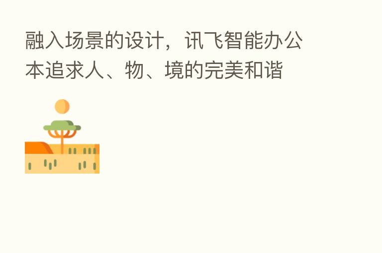融入场景的设计,讯飞智能办公本追求人、物、境的完美和谐
