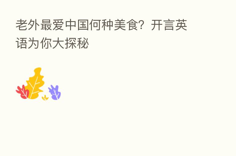 老外 爱中国何种美食?开言英语为你大探秘