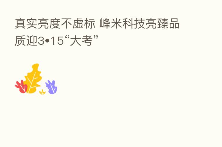 真实亮度不虚标 峰米科技亮臻品质迎3•15“大考”