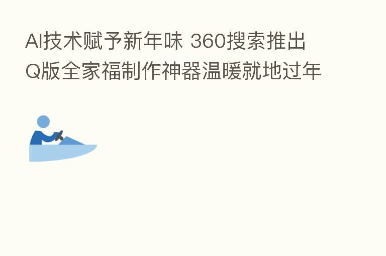 AI技术赋予新年味 360搜索推出Q版全家福制作神器温暖就地过年一族