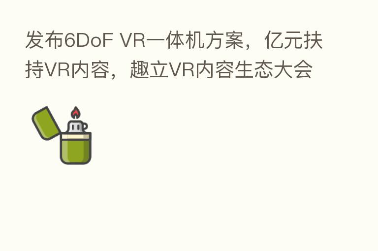 发布6DoF VR一体机方案,亿元扶持VR内容,趣立VR内容生态大会圆满落幕