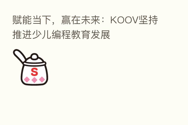 赋能当下,赢在未来:KOOV坚持推进少儿编程教育发展
