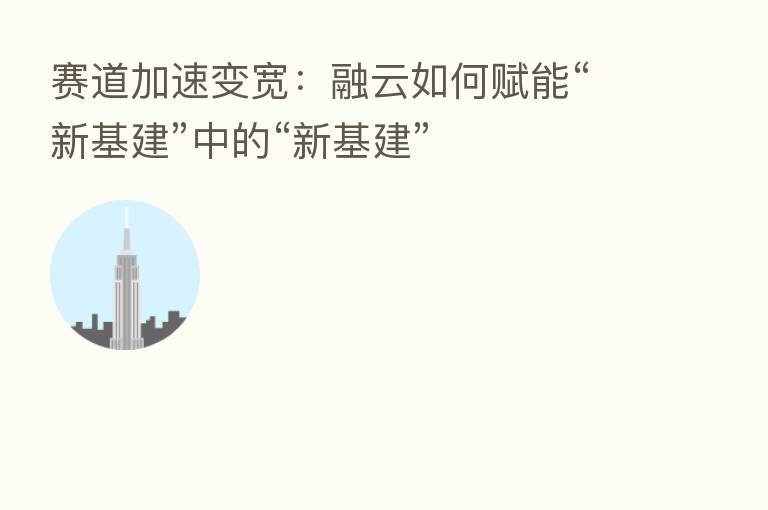 赛道加速变宽:融云如何赋能“新基建”中的“新基建”