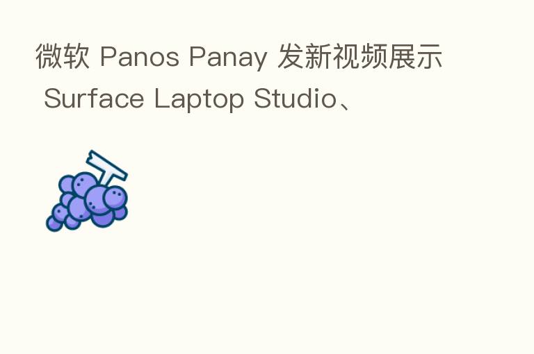 微软 Panos Panay 发新视频展示 Surface Laptop Studio、