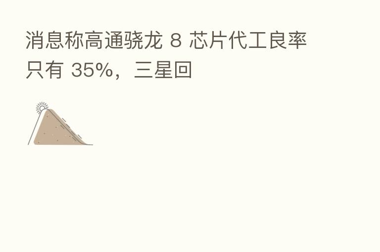 消息称高通骁龙 8 芯片代工良率只有 35%,三星回