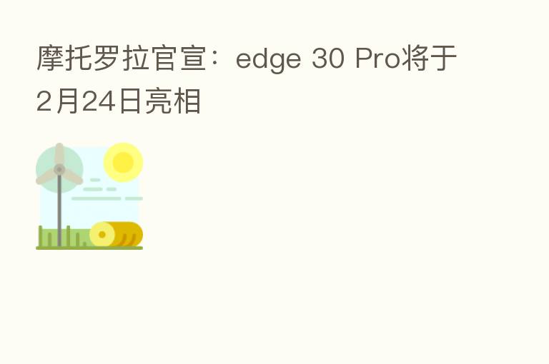 摩托罗拉官宣:edge 30 Pro将于2月24日亮相