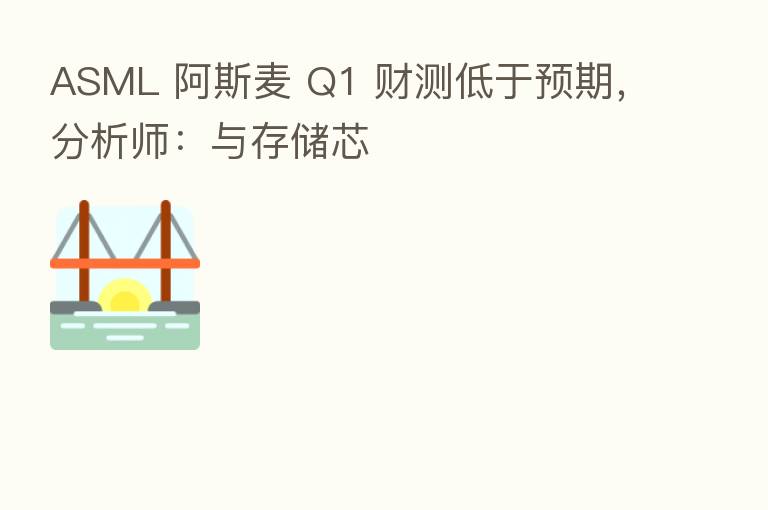 ASML 阿斯麦 Q1 财测低于预期,分析师:与存储芯