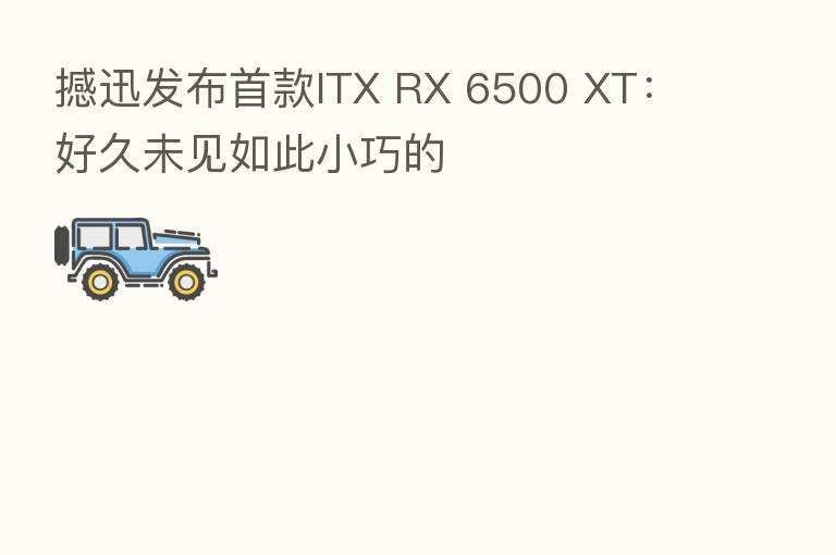 撼迅发布首款ITX RX 6500 XT:好久未见如此小巧的