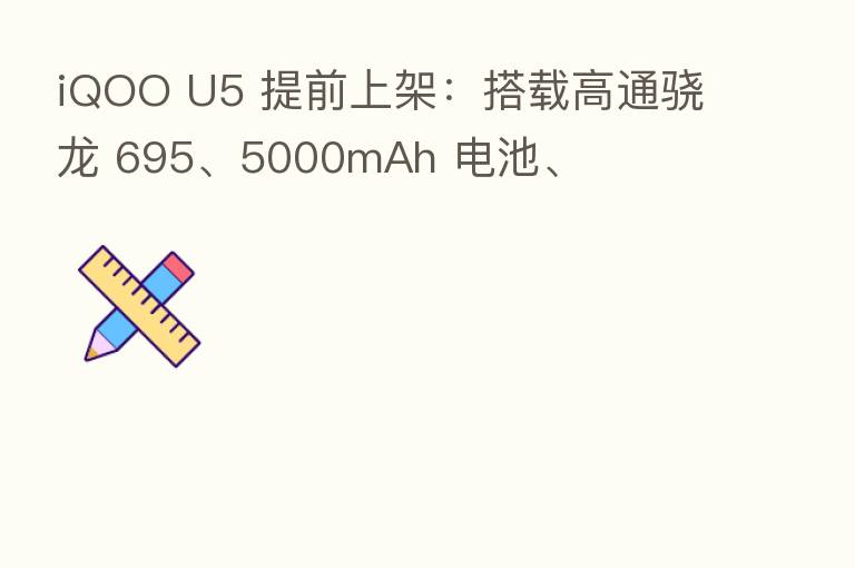 iQOO U5 提前上架：搭载高通骁龙 695、5000mAh 电池、