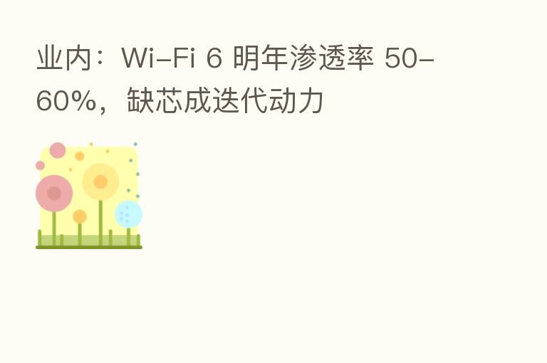 业内:Wi-Fi 6 明年渗透率 50-60%,缺芯成迭代动力