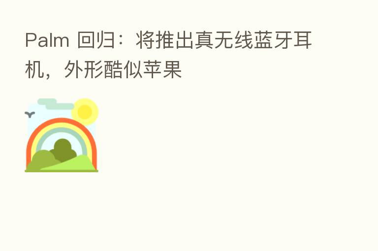 Palm 回归:将推出真无线蓝牙耳机,外形酷似苹果