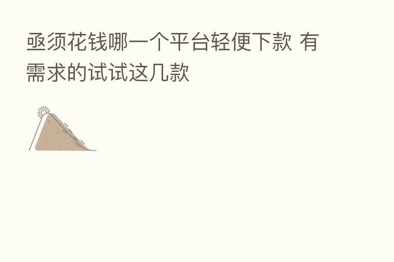 亟须花前哪一个平台轻便下款 有需求的试试这几款