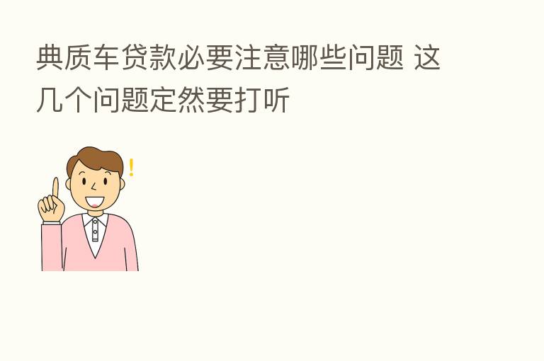 典质车贷款必要注意哪些问题 这几个问题定然要打听