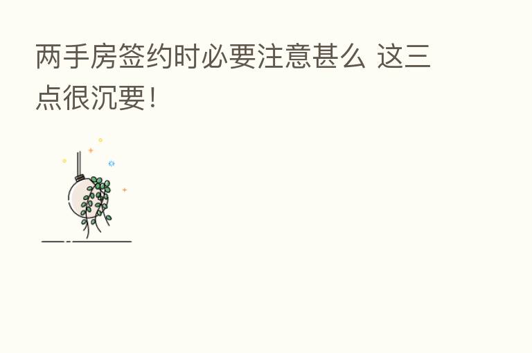 两手房签约时必要注意甚么 这三点很沉要!